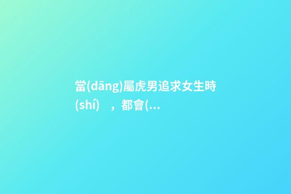 當(dāng)屬虎男追求女生時(shí)，都會(huì)聊些什么？